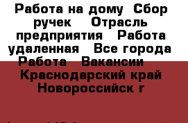 “Работа на дому. Сбор ручек“ › Отрасль предприятия ­ Работа удаленная - Все города Работа » Вакансии   . Краснодарский край,Новороссийск г.